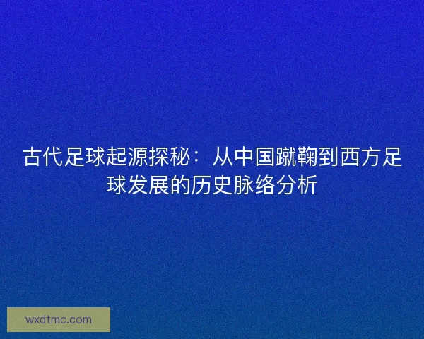 古代足球起源探秘：从中国蹴鞠到西方足球发展的历史脉络分析