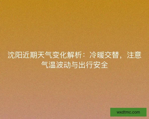 沈阳近期天气变化解析：冷暖交替，注意气温波动与出行安全