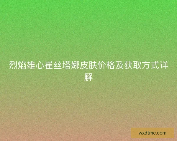 烈焰雄心崔丝塔娜皮肤价格及获取方式详解