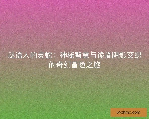 谜语人的灵蛇：神秘智慧与诡谲阴影交织的奇幻冒险之旅