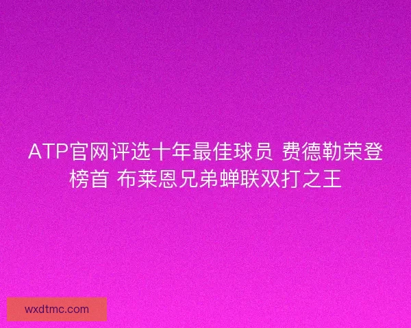 ATP官网评选十年最佳球员 费德勒荣登榜首 布莱恩兄弟蝉联双打之王