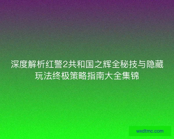 深度解析红警2共和国之辉全秘技与隐藏玩法终极策略指南大全集锦