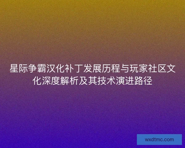 星际争霸汉化补丁发展历程与玩家社区文化深度解析及其技术演进路径