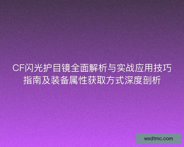 CF闪光护目镜全面解析与实战应用技巧指南及装备属性获取方式深度剖析