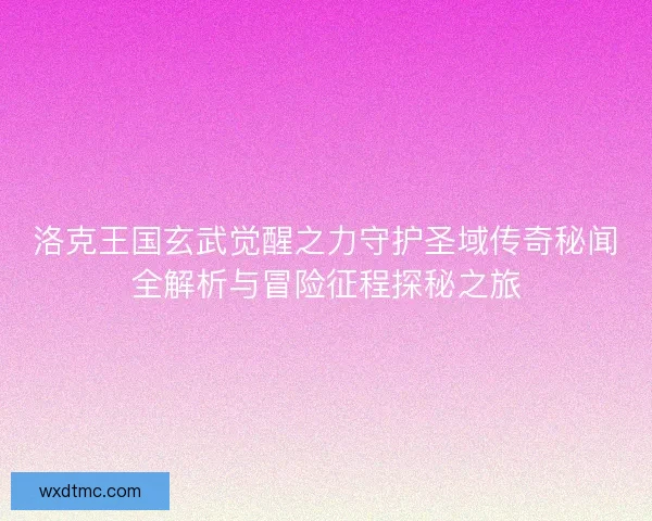 洛克王国玄武觉醒之力守护圣域传奇秘闻全解析与冒险征程探秘之旅