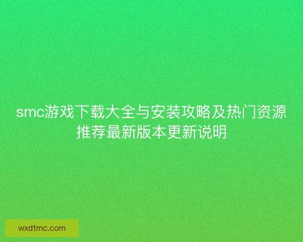 smc游戏下载大全与安装攻略及热门资源推荐最新版本更新说明