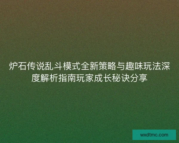 炉石传说乱斗模式全新策略与趣味玩法深度解析指南玩家成长秘诀分享