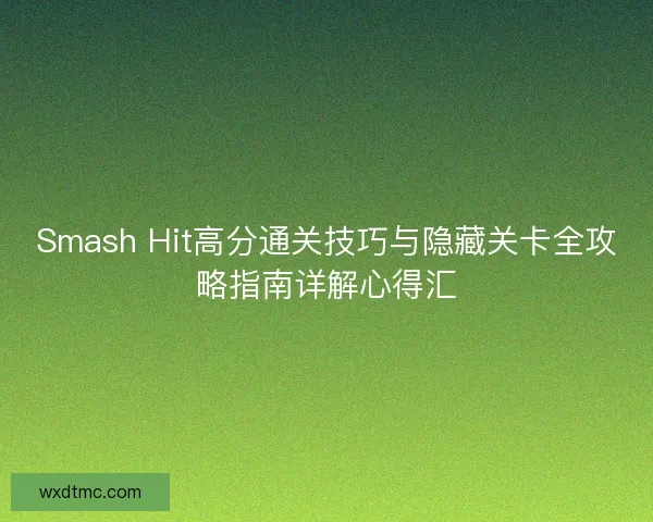 Smash Hit高分通关技巧与隐藏关卡全攻略指南详解心得汇