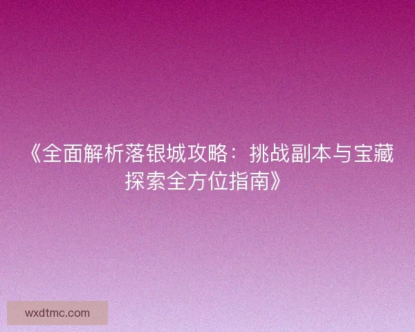 《全面解析落银城攻略：挑战副本与宝藏探索全方位指南》